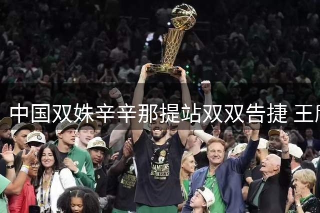 中国双姝辛辛那提站双双告捷 王欣瑜王曦雨携手晋级