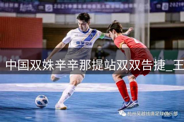 中国双姝辛辛那提站双双告捷 王欣瑜王曦雨携手晋级