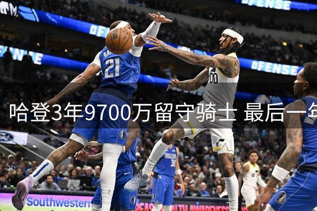哈登3年9700万留守骑士 最后一年含球员选项