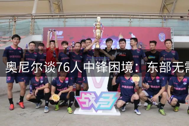 奥尼尔谈76人中锋困境：东部无需传统五号位