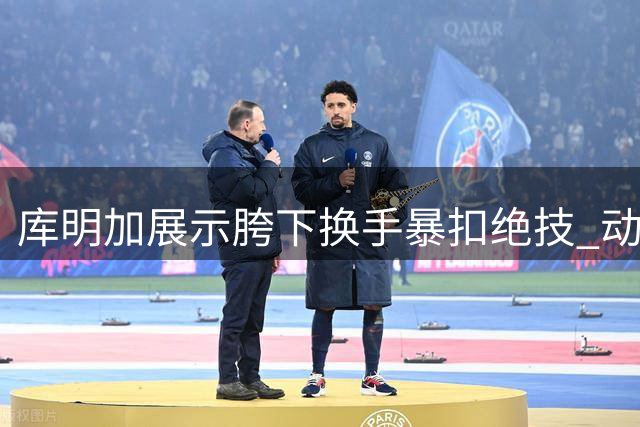 库明加展示胯下换手暴扣绝技 动作行云流水尽显天赋