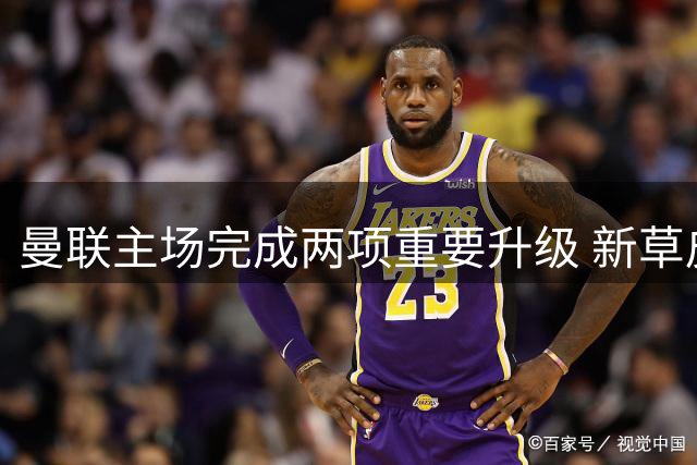 曼联主场完成两项重要升级 新草皮和防护措施亮相