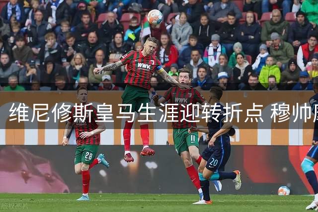 维尼修斯皇马生涯迎转折点 穆帅麾下面临三重命运