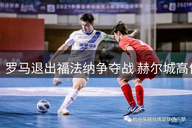 罗马退出福法纳争夺战 赫尔城高价截胡比利时边锋
