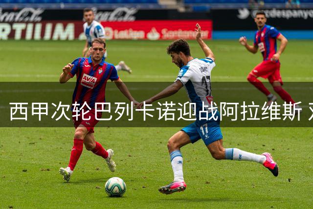 西甲次轮巴列卡诺迎战阿拉维斯 双方首发阵容曝光