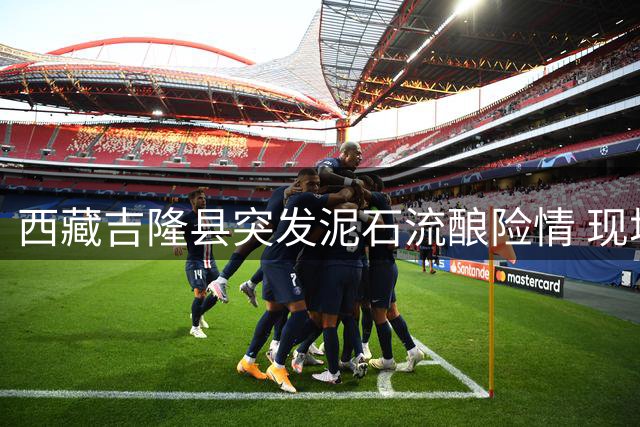西藏吉隆县突发泥石流酿险情 现场目击者讲述惊魂瞬间