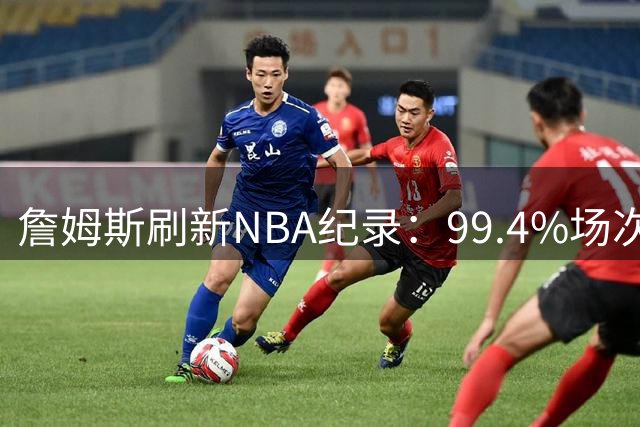 詹姆斯刷新NBA纪录：99.4%场次得分上双称霸联盟