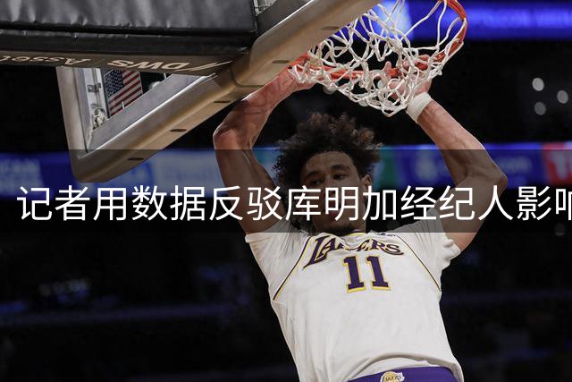 记者用数据反驳库明加经纪人影响力说法