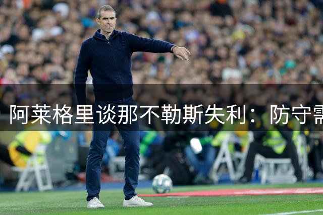 阿莱格里谈那不勒斯失利：防守需改善但无需死守