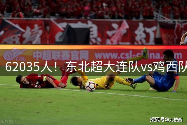 62035人！东北超大连队vs鸡西队，创造今年业余比赛第2高观战人数