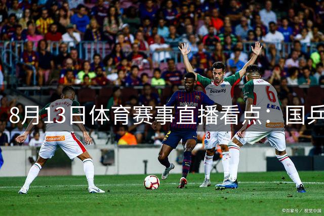 8月13日体育赛事直播看点：国乒双星领衔出战 中国男篮迎热身赛